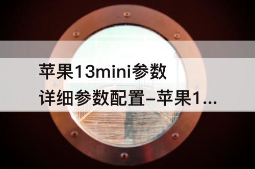 苹果13mini参数详细参数配置-苹果13mini参数详细参数配置对比