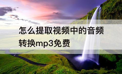 怎么提取视频中的音频转换mp3免费
