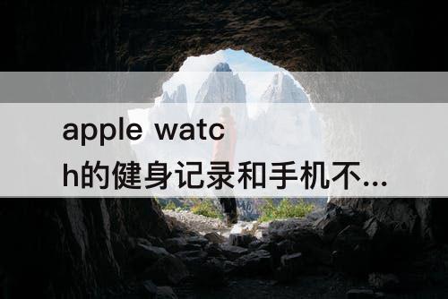 apple watch的健身记录和手机不同步