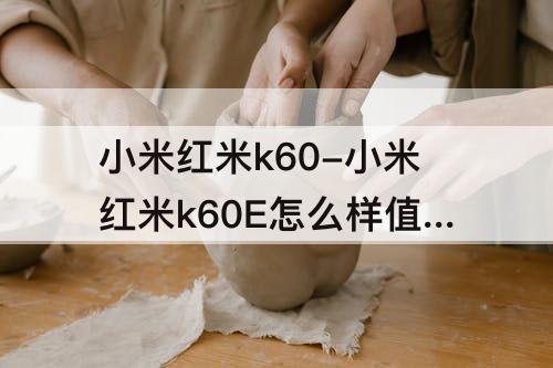小米红米k60-小米红米k60E怎么样值得买吗