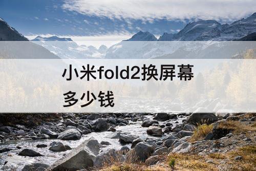 小米fold2换屏幕多少钱