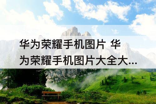 华为荣耀手机图片 华为荣耀手机图片大全大图