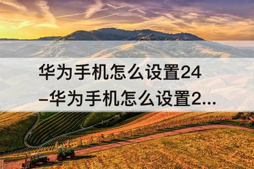 华为手机怎么设置24-华为手机怎么设置24小时制显示