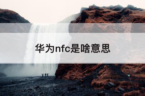 华为nfc是啥意思
