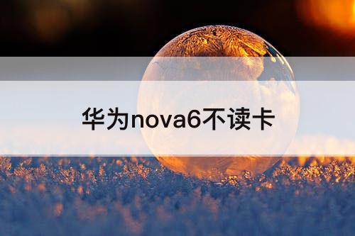 华为nova6不读卡