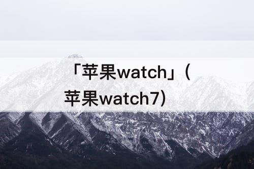 「苹果watch」(苹果watch7)