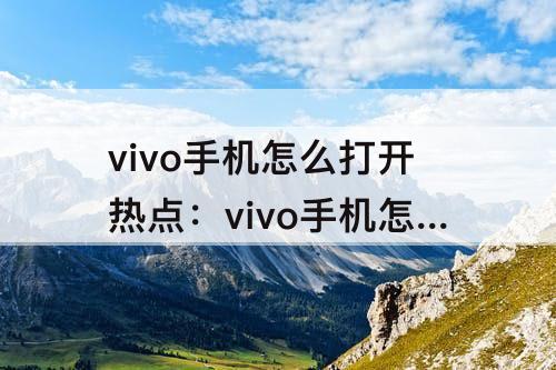 vivo手机怎么打开热点：vivo手机怎么打开热点分享