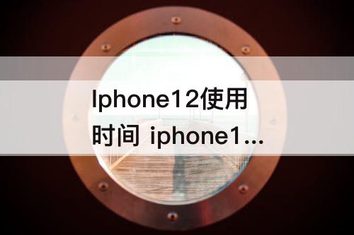 Iphone12使用时间 iphone12使用时间多长