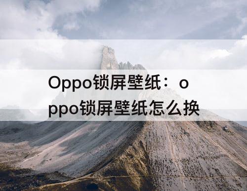 Oppo锁屏壁纸：oppo锁屏壁纸怎么换