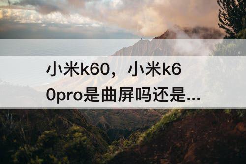 小米k60，小米k60pro是曲屏吗还是直屏