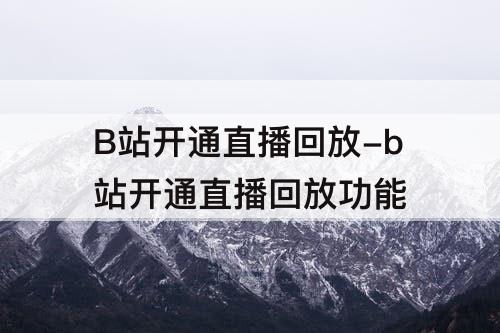 B站开通直播回放-b站开通直播回放功能