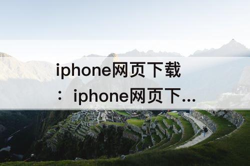 iphone网页下载：iphone网页下载的软件无法安装