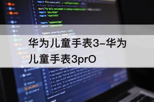 华为儿童手表3-华为儿童手表3prO