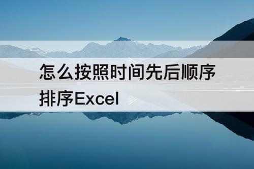 怎么按照时间先后顺序排序Excel