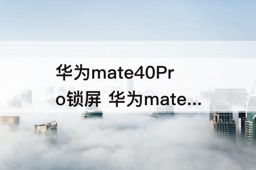 华为mate40Pro锁屏 华为mate40pro锁屏壁纸怎么换