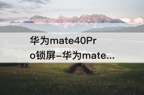 华为mate40Pro锁屏-华为mate40pro锁屏动画