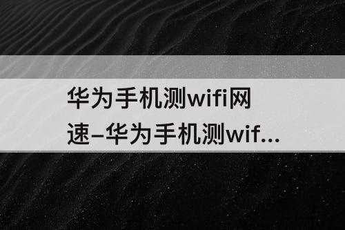 华为手机测wifi网速-华为手机测wifi网速115Mbps