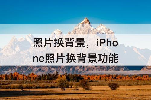 照片换背景，iPhone照片换背景功能