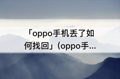 「oppo手机丢了如何找回」(oppo手机丢了如何找回相册图片)