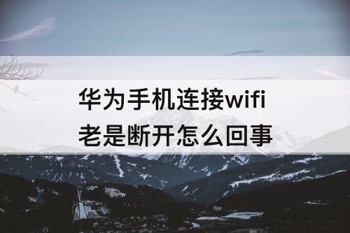 华为手机连接wifi老是断开怎么回事