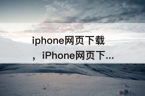iphone网页下载，iPhone网页下载视频