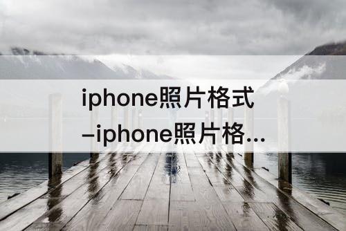 iphone照片格式-iphone照片格式化