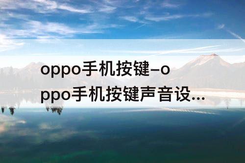 oppo手机按键-oppo手机按键声音设置在哪里设置