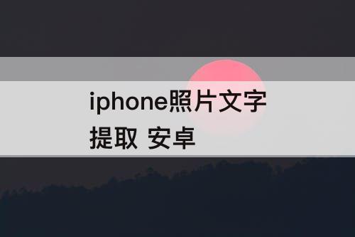 iphone照片文字提取 安卓