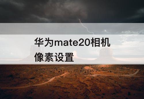 华为mate20相机像素设置