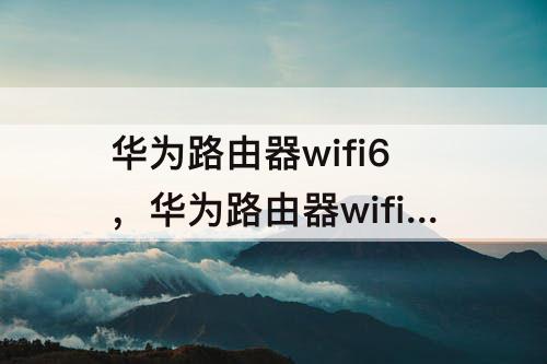 华为路由器wifi6，华为路由器wifi6设置