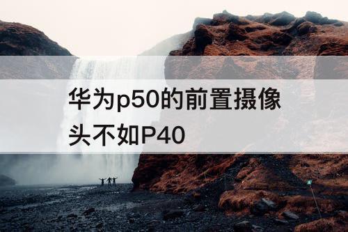 华为p50的前置摄像头不如P40