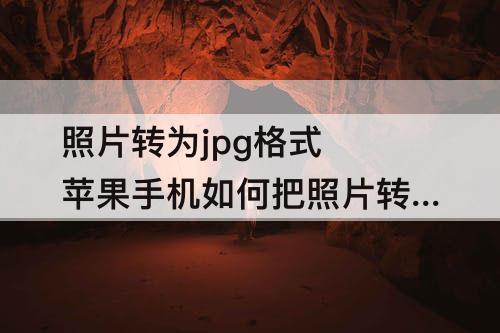 照片转为jpg格式 苹果手机如何把照片转为jpg格式
