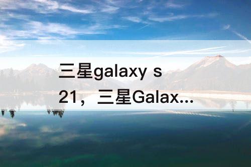 三星galaxy s21，三星Galaxy S21 FE