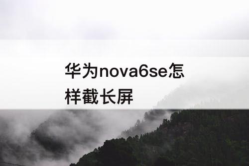 华为nova6se怎样截长屏