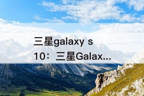 三星galaxy s10：三星Galaxy S10 Plus