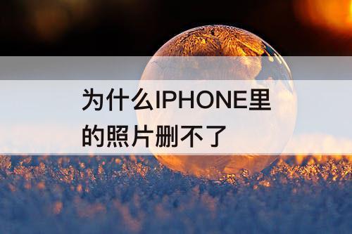 为什么IPHONE里的照片删不了