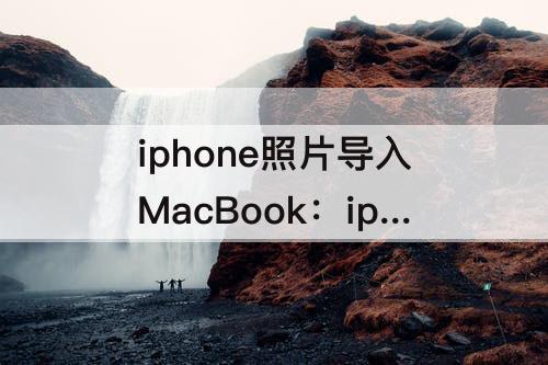 iphone照片导入MacBook：iphone照片导入macbook air