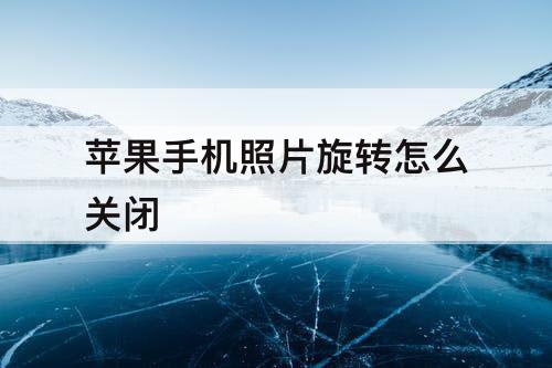 苹果手机照片旋转怎么关闭