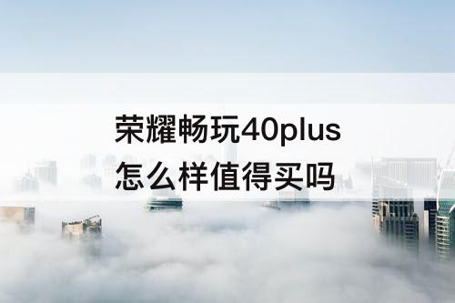 荣耀畅玩40plus怎么样值得买吗