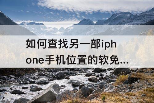 如何查找另一部iphone手机位置的软免费件