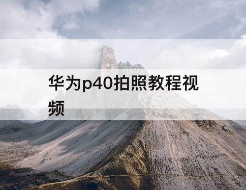 华为p40拍照教程视频