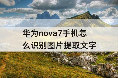 华为nova7手机怎么识别图片提取文字