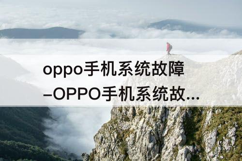 oppo手机系统故障-OPPO手机系统故障怎么办