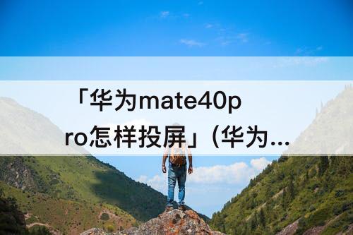 「华为mate40pro怎样投屏」(华为mate40pro怎样投屏导航)