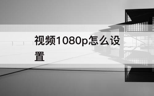 视频1080p怎么设置
