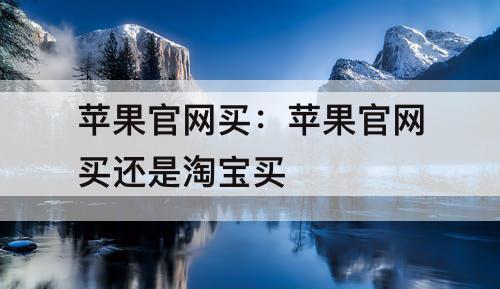 苹果官网买：苹果官网买还是淘宝买
