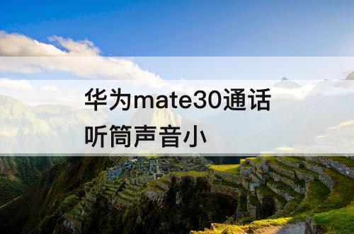 华为mate30通话听筒声音小