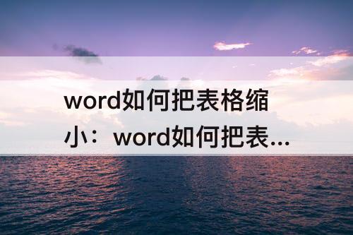 word如何把表格缩小：word如何把表格缩小在一页上