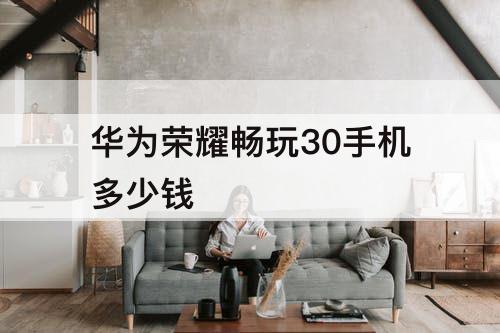 华为荣耀畅玩30手机多少钱
