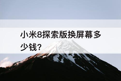 小米8探索版换屏幕多少钱?